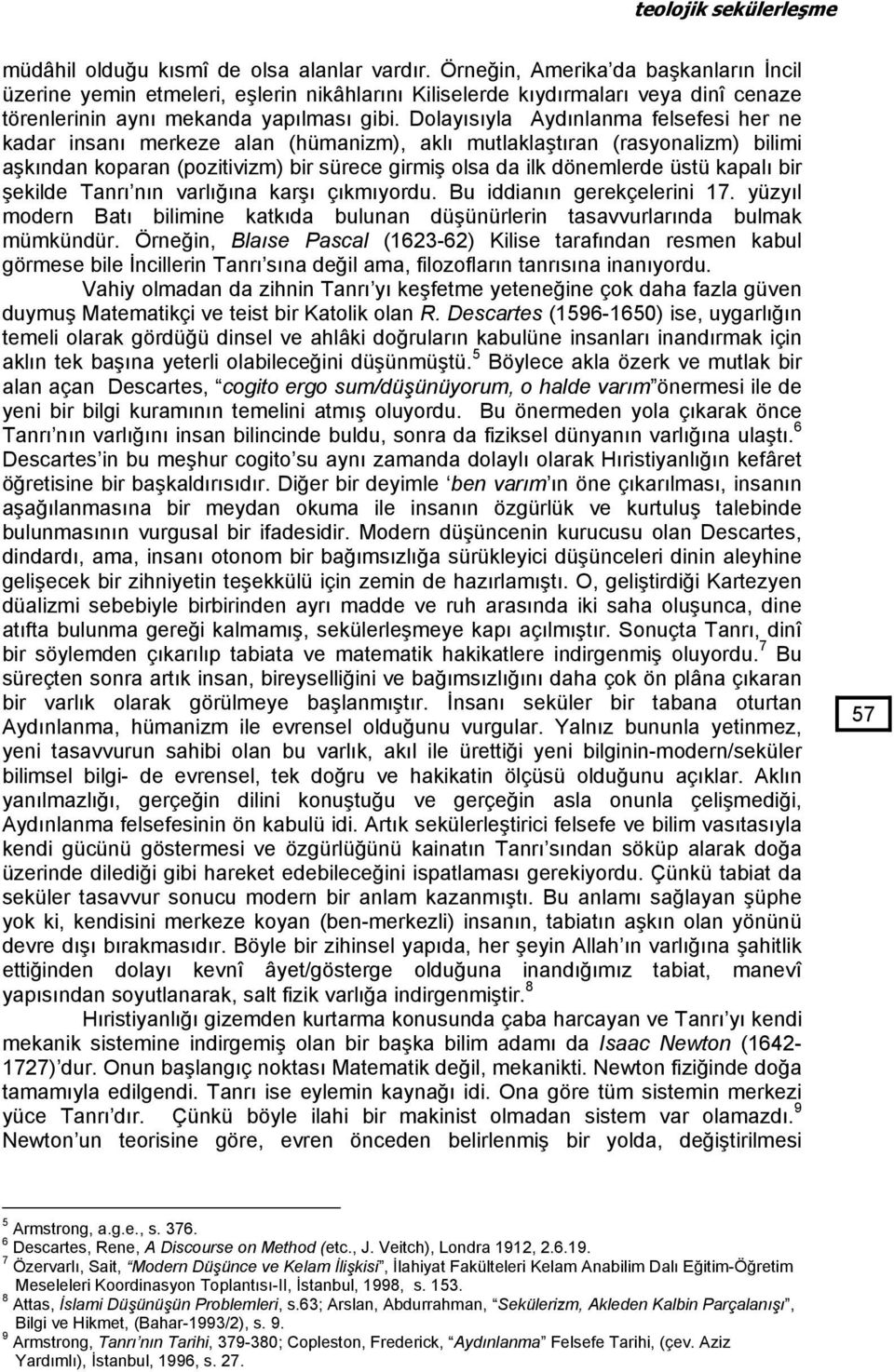 Dolayısıyla Aydınlanma felsefesi her ne kadar insanı merkeze alan (hümanizm), aklı mutlaklaştıran (rasyonalizm) bilimi aşkından koparan (pozitivizm) bir sürece girmiş olsa da ilk dönemlerde üstü