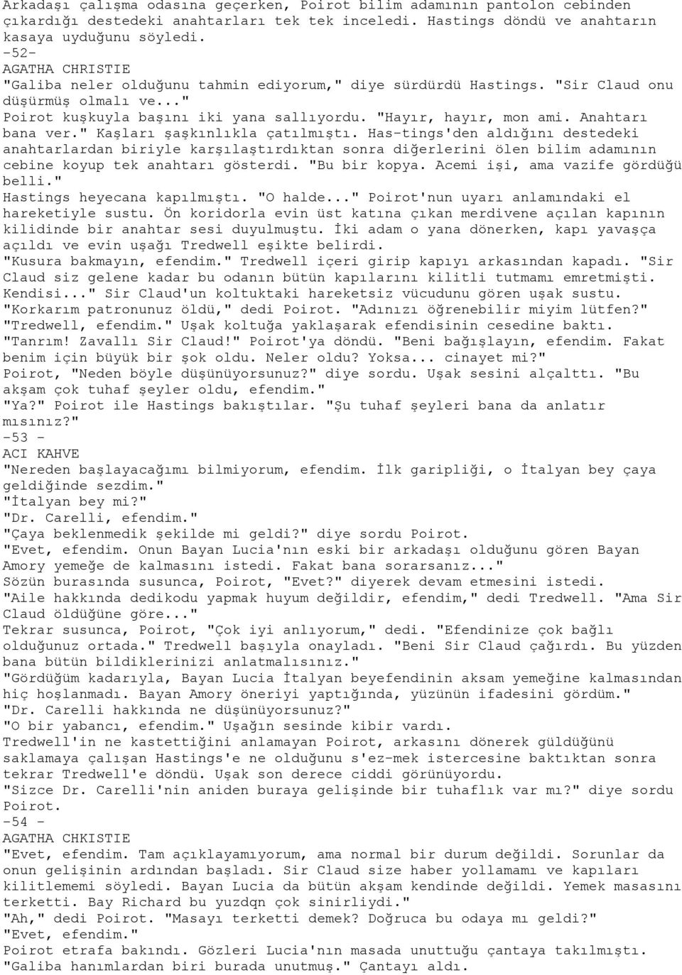 " Kaşları şaşkınlıkla çatılmıştı. Has-tings'den aldığını destedeki anahtarlardan biriyle karşılaştırdıktan sonra diğerlerini ölen bilim adamının cebine koyup tek anahtarı gösterdi. "Bu bir kopya.