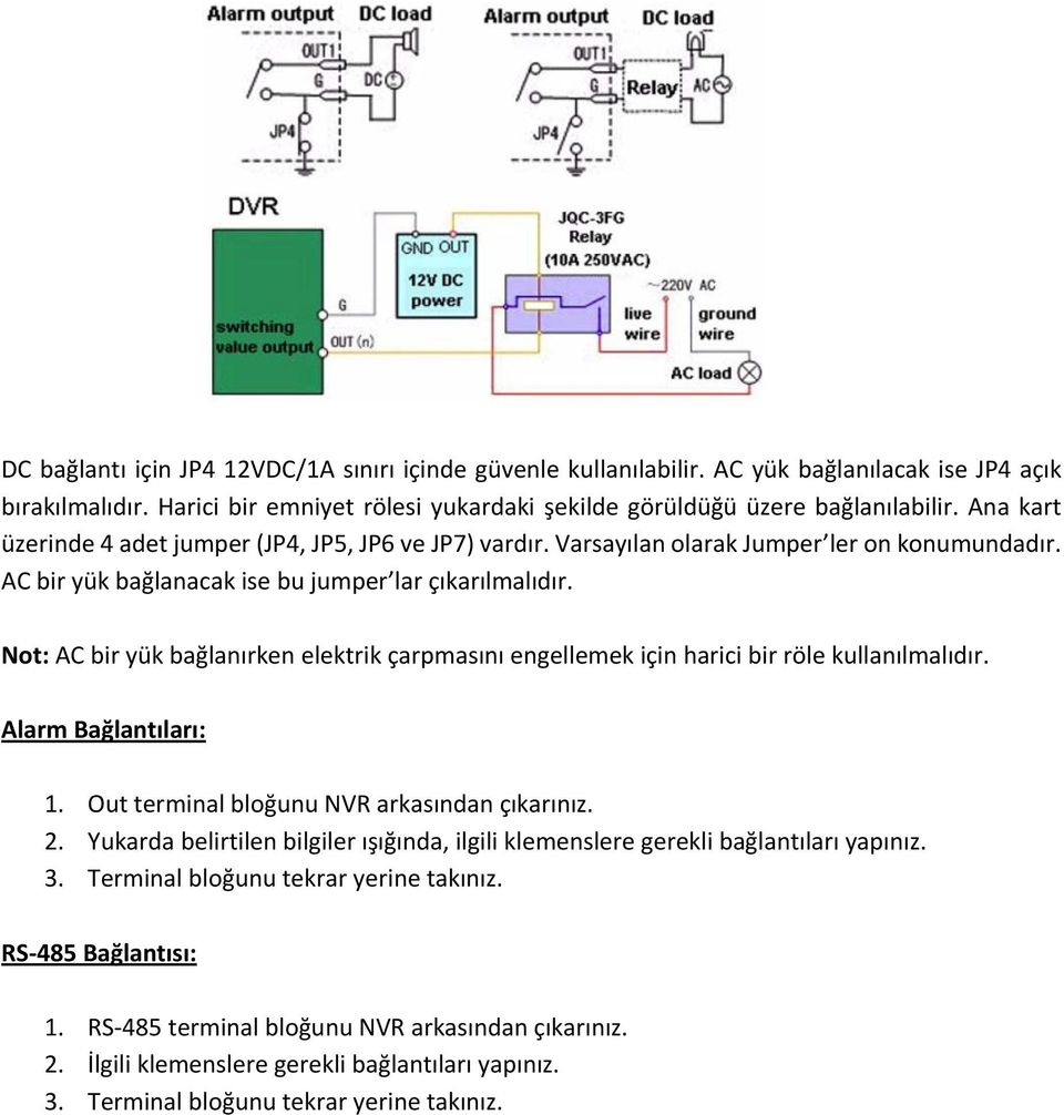 Not: AC bir yük bağlanırken elektrik çarpmasını engellemek için harici bir röle kullanılmalıdır. Alarm Bağlantıları: 1. Out terminal bloğunu NVR arkasından çıkarınız. 2.