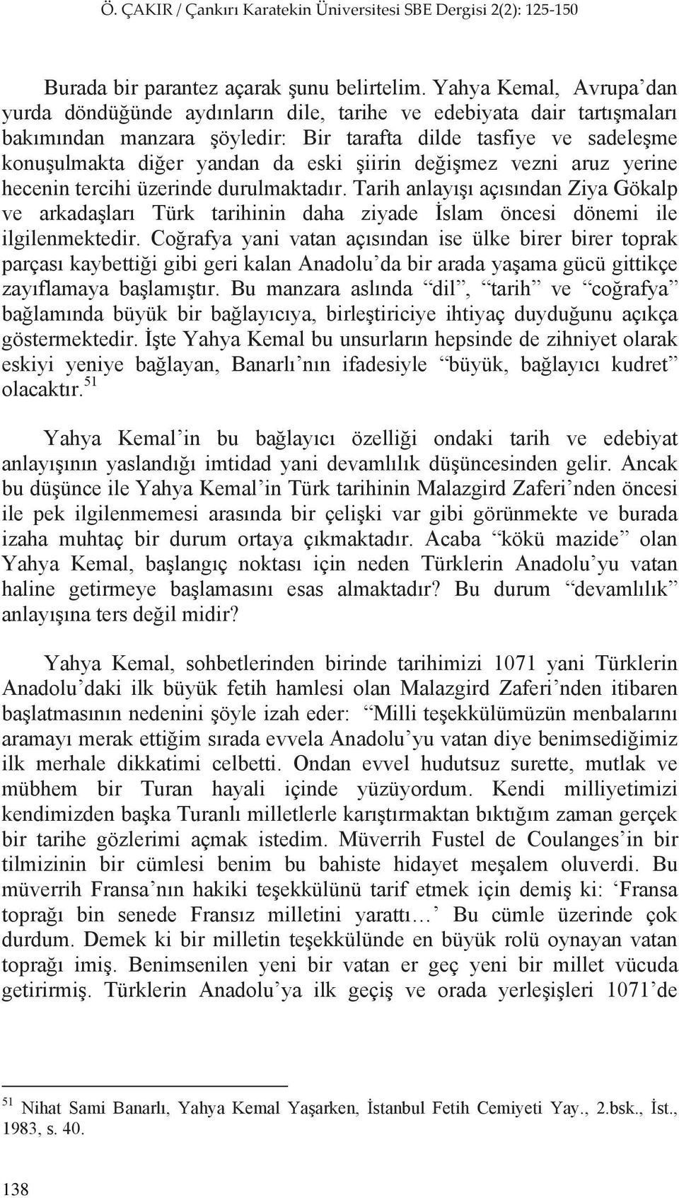 iirin de i mez vezni aruz yerine hecenin tercihi üzerinde durulmaktad r. Tarih anlay aç s ndan Ziya Gökalp ve arkada lar Türk tarihinin daha ziyade slam öncesi dönemi ile ilgilenmektedir.