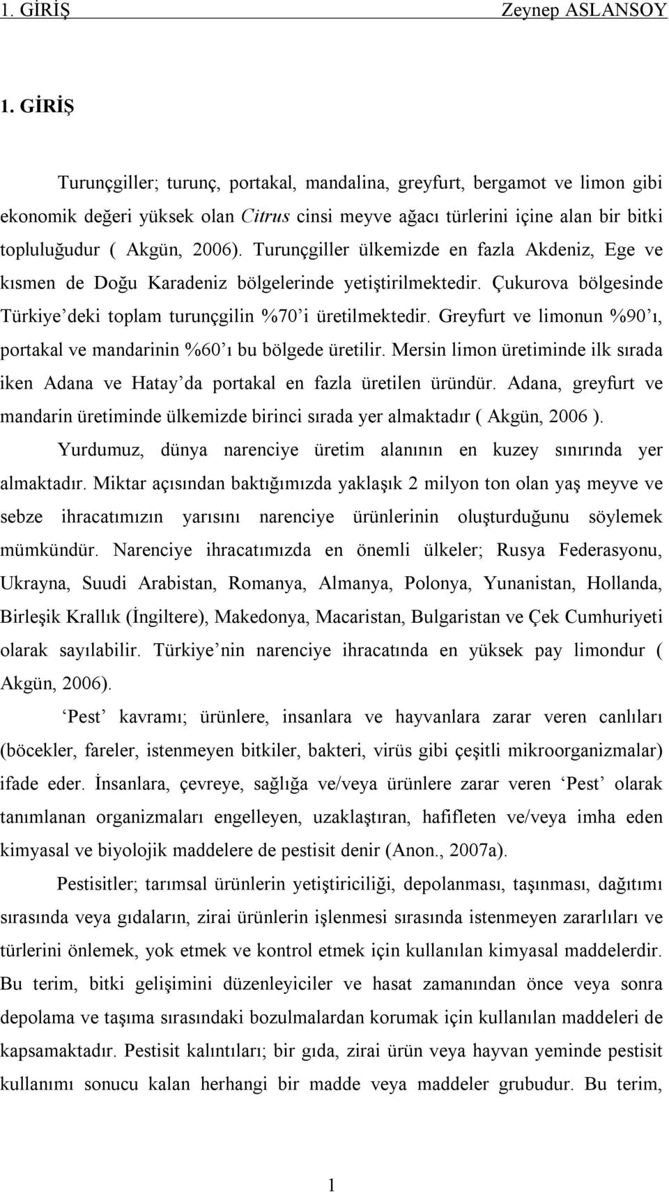 Turunçgiller ülkemizde en fazla Akdeniz, Ege ve kısmen de Doğu Karadeniz bölgelerinde yetiştirilmektedir. Çukurova bölgesinde Türkiye deki toplam turunçgilin %70 i üretilmektedir.