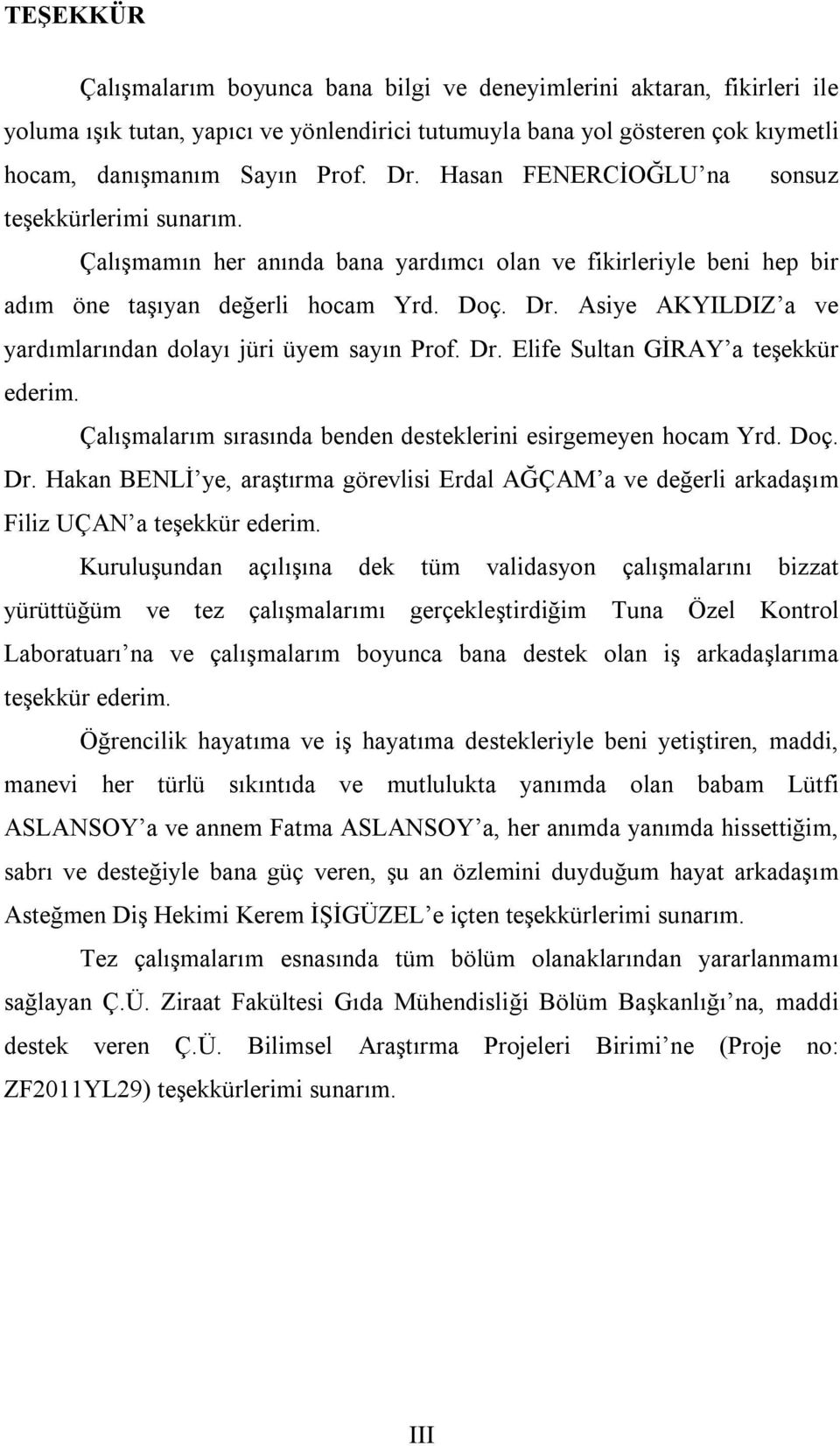 Asiye AKYILDIZ a ve yardımlarından dolayı jüri üyem sayın Prof. Dr. Elife Sultan GİRAY a teşekkür ederim. Çalışmalarım sırasında benden desteklerini esirgemeyen hocam Yrd. Doç. Dr. Hakan BENLİ ye, araştırma görevlisi Erdal AĞÇAM a ve değerli arkadaşım Filiz UÇAN a teşekkür ederim.