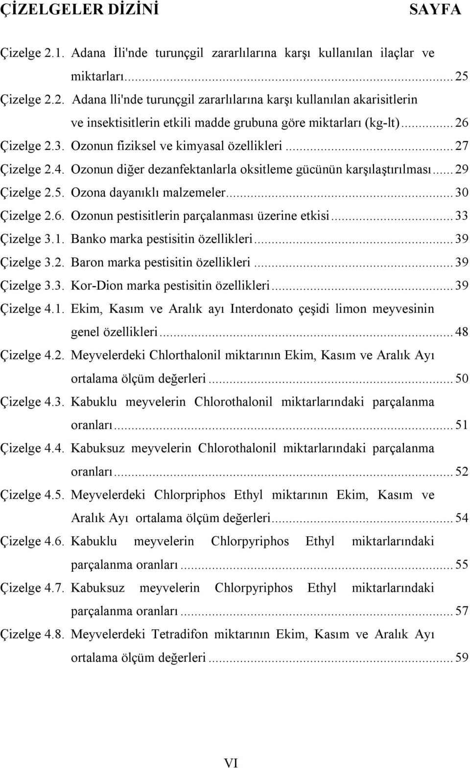 .. 30 Çizelge 2.6. Ozonun pestisitlerin parçalanması üzerine etkisi... 33 Çizelge 3.1. Banko marka pestisitin özellikleri... 39 Çizelge 3.2. Baron marka pestisitin özellikleri... 39 Çizelge 3.3. Kor-Dion marka pestisitin özellikleri.