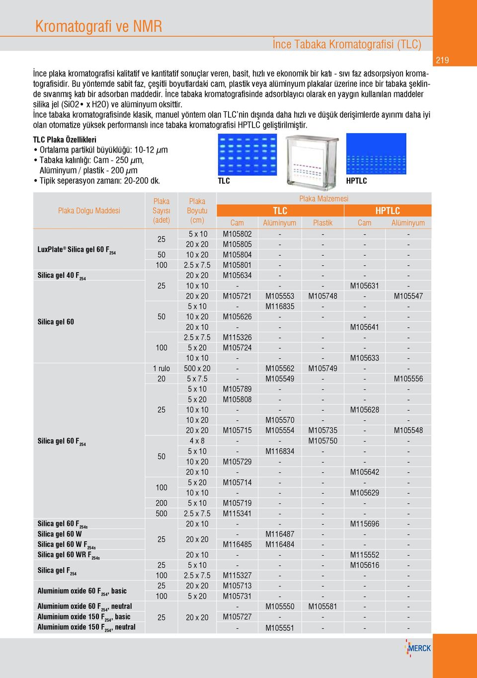 İnce tabaka kromatografisinde adsorblayıcı olarak en yaygın kullanılan maddeler silika jel (SiO2 x H2O) ve alüminyum oksittir.