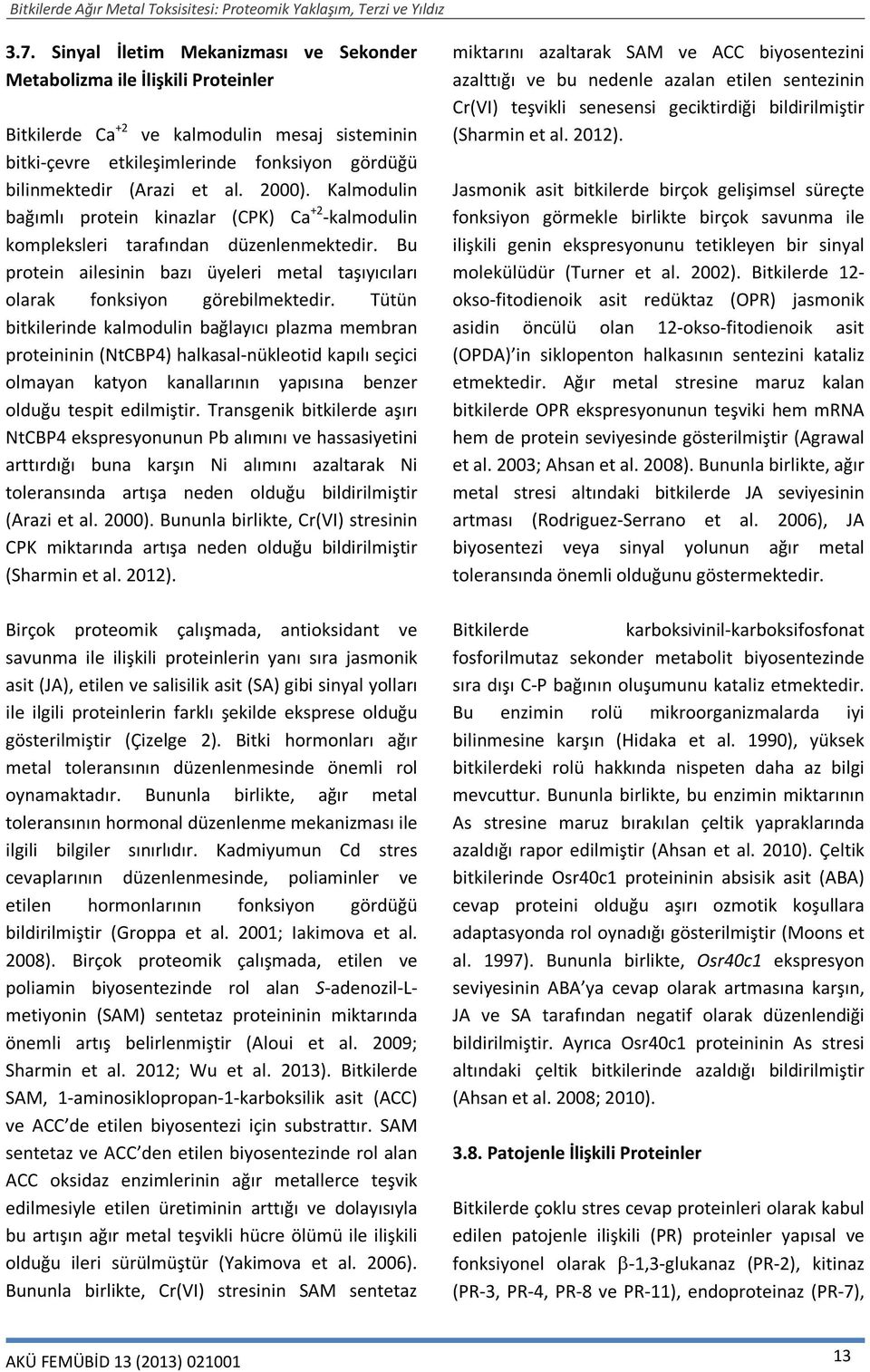 Tütün bitkilerinde kalmodulin bağlayıcı plazma membran proteininin (NtCBP4) halkasal-nükleotid kapılı seçici olmayan katyon kanallarının yapısına benzer olduğu tespit edilmiştir.