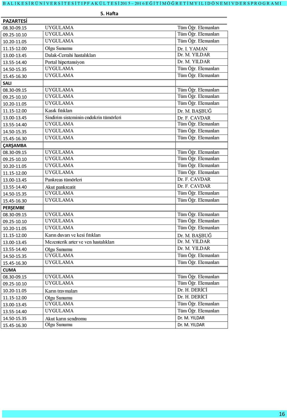 M. BAŞBUĞ 13.00-13.45 Mezenterik arter ve ven hastalıkları Dr. M. YILDAR 13.55-14.40 Olgu Sunumu Dr. M. YILDAR 10.20-11.05 Karın travmaları Dr. H. DERİCİ 11.15-12.00 Olgu Sunumu Dr. H. DERİCİ 13.