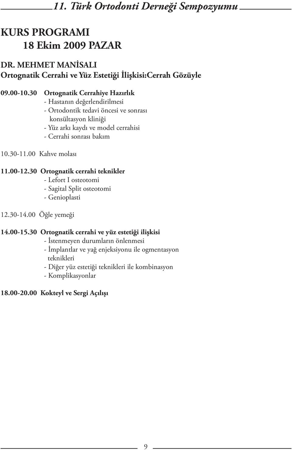 bakım 10.30-11.00 Kahve molası 11.00-12.30 Ortognatik cerrahi teknikler - Lefort I osteotomi - Sagital Split osteotomi - Genioplasti 12.30-14.00 Öğle yemeği 14.00-15.