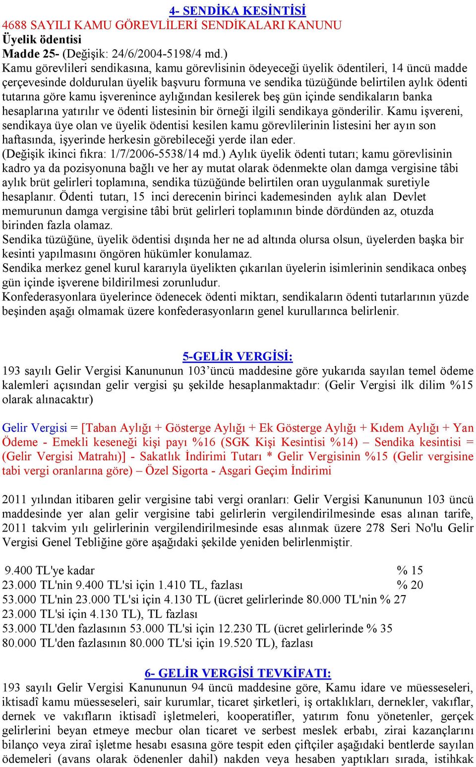 kamu işverenince aylığından kesilerek beş gün içinde sendikaların banka hesaplarına yatırılır ve ödenti listesinin bir örneği ilgili sendikaya gönderilir.