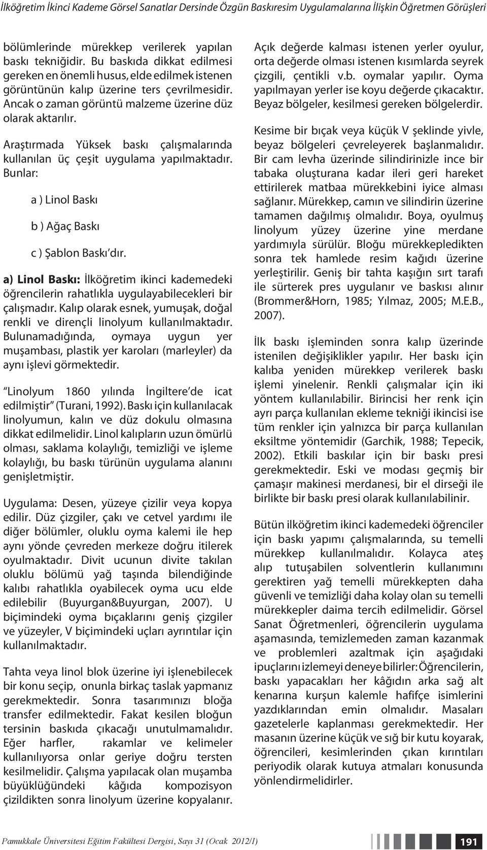 Araştırmada Yüksek baskı çalışmalarında kullanılan üç çeşit uygulama yapılmaktadır. Bunlar: a ) Linol Baskı b ) Ağaç Baskı c ) Şablon Baskı dır.