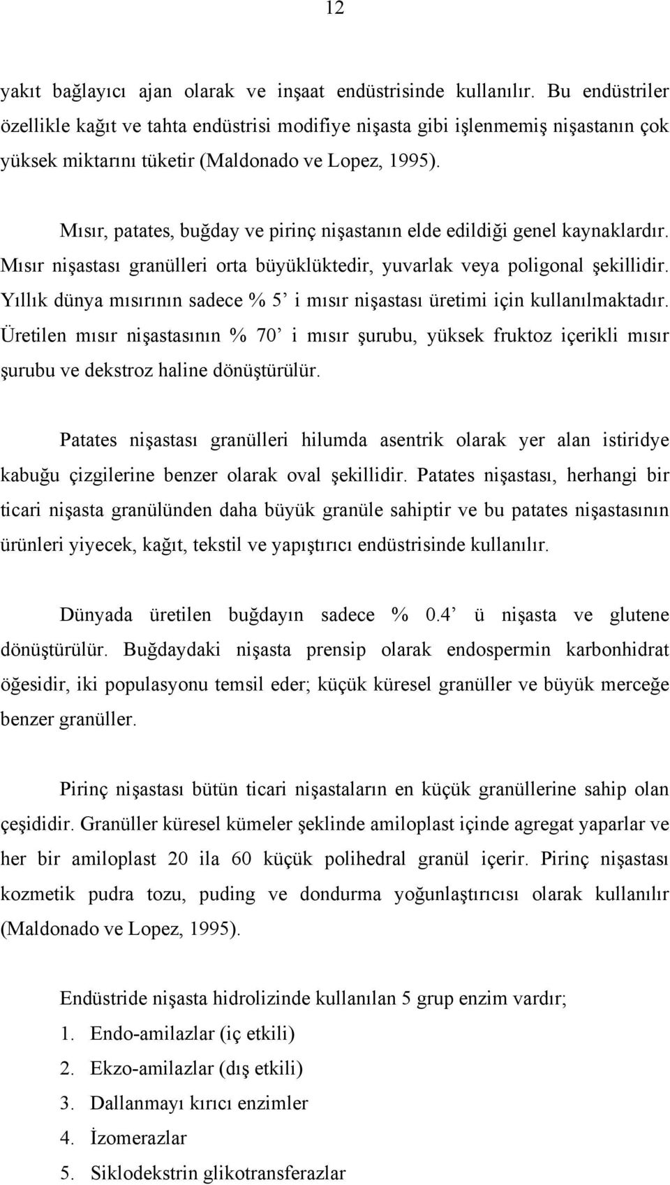 Mısır, patates, buğday ve pirinç nişastanın elde edildiği genel kaynaklardır. Mısır nişastası granülleri orta büyüklüktedir, yuvarlak veya poligonal şekillidir.