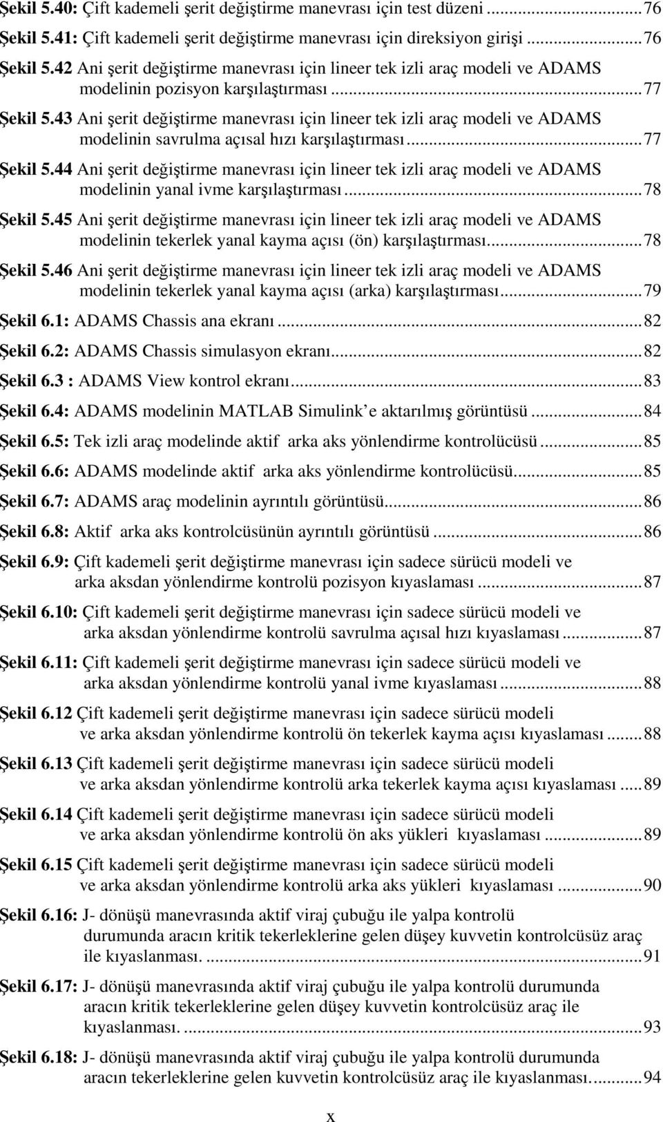 .. 78 Şekil 5.45 Ani şerit değiştirme manevrası için lineer tek izli araç modeli ve ADAMS modelinin tekerlek yanal kayma açısı (ön) karşılaştırması... 78 Şekil 5.46 Ani şerit değiştirme manevrası için lineer tek izli araç modeli ve ADAMS modelinin tekerlek yanal kayma açısı (arka) karşılaştırması.