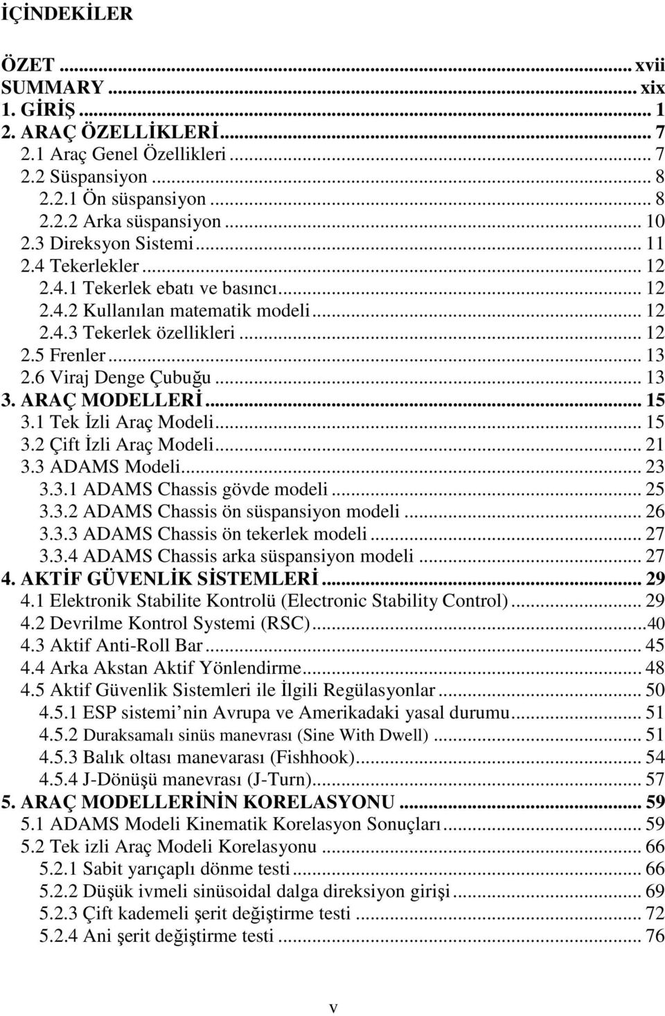 .. 13 3. ARAÇ MODELLERİ... 15 3.1 Tek İzli Araç Modeli... 15 3.2 Çift İzli Araç Modeli... 21 3.3 ADAMS Modeli... 23 3.3.1 ADAMS Chassis gövde modeli... 25 3.3.2 ADAMS Chassis ön süspansiyon modeli.