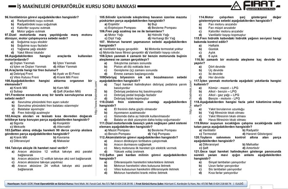 Aşağıdakilerden hangisi araçlarda kullanılan motorlardandır? a) Dıştan Yanmalı b) İçten Yanmalı c) İçten ve Dıştan Yanmalı d) Alttan Yanmalı 99.Araçlarda hangi tür fren bulunur?