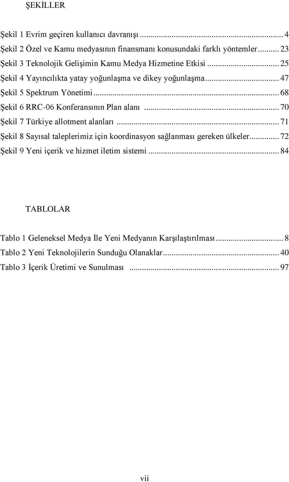 .. 68 Şekil 6 RRC-06 Konferansının Plan alanı... 70 Şekil 7 Türkiye allotment alanları... 71 Şekil 8 Sayısal taleplerimiz için koordinasyon sağlanması gereken ülkeler.