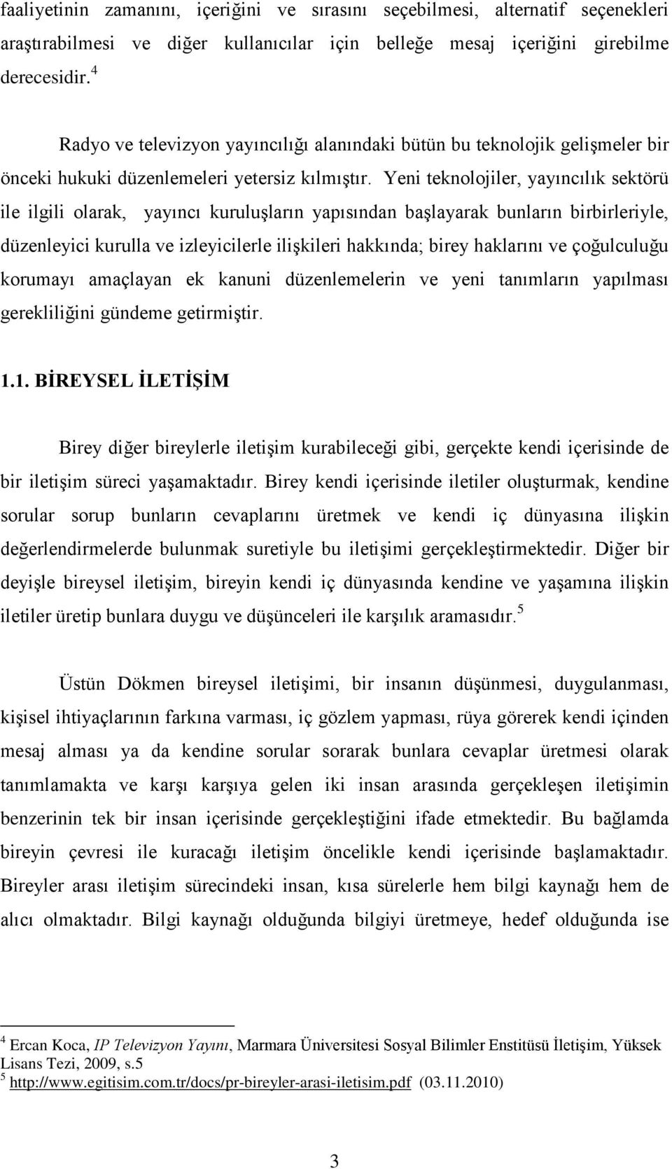 Yeni teknolojiler, yayıncılık sektörü ile ilgili olarak, yayıncı kuruluşların yapısından başlayarak bunların birbirleriyle, düzenleyici kurulla ve izleyicilerle ilişkileri hakkında; birey haklarını