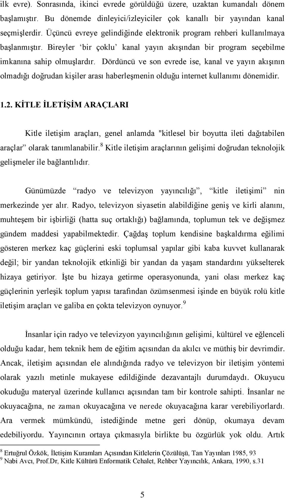 Dördüncü ve son evrede ise, kanal ve yayın akışının olmadığı doğrudan kişiler arası haberleşmenin olduğu internet kullanımı dönemidir. 1.2.