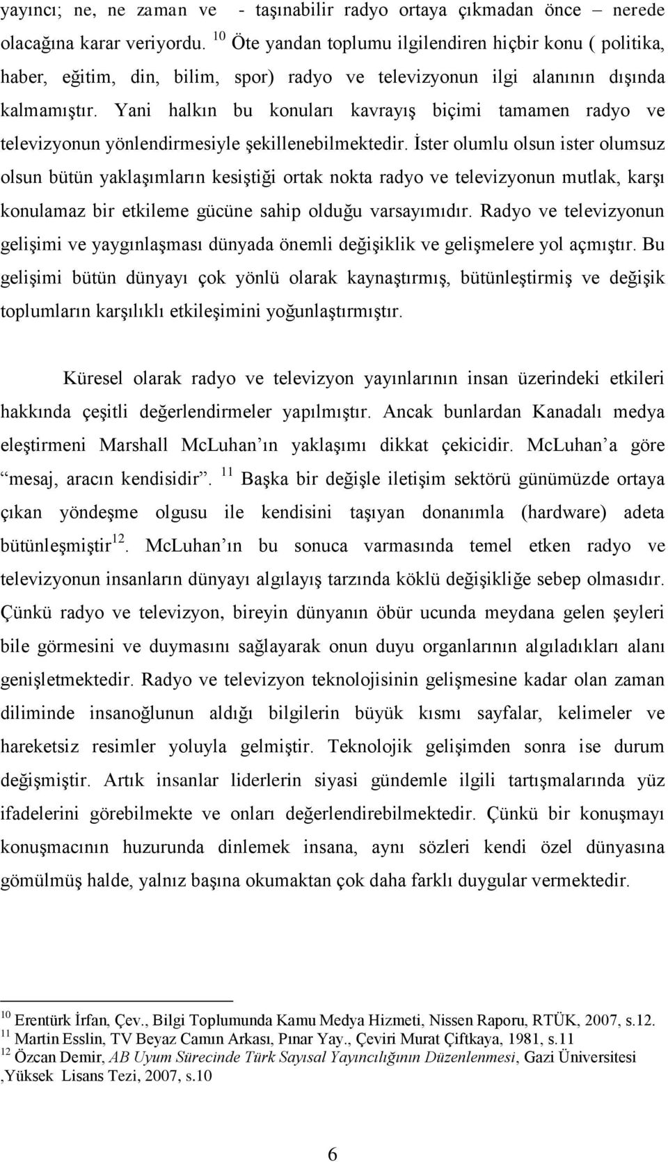 Yani halkın bu konuları kavrayış biçimi tamamen radyo ve televizyonun yönlendirmesiyle şekillenebilmektedir.