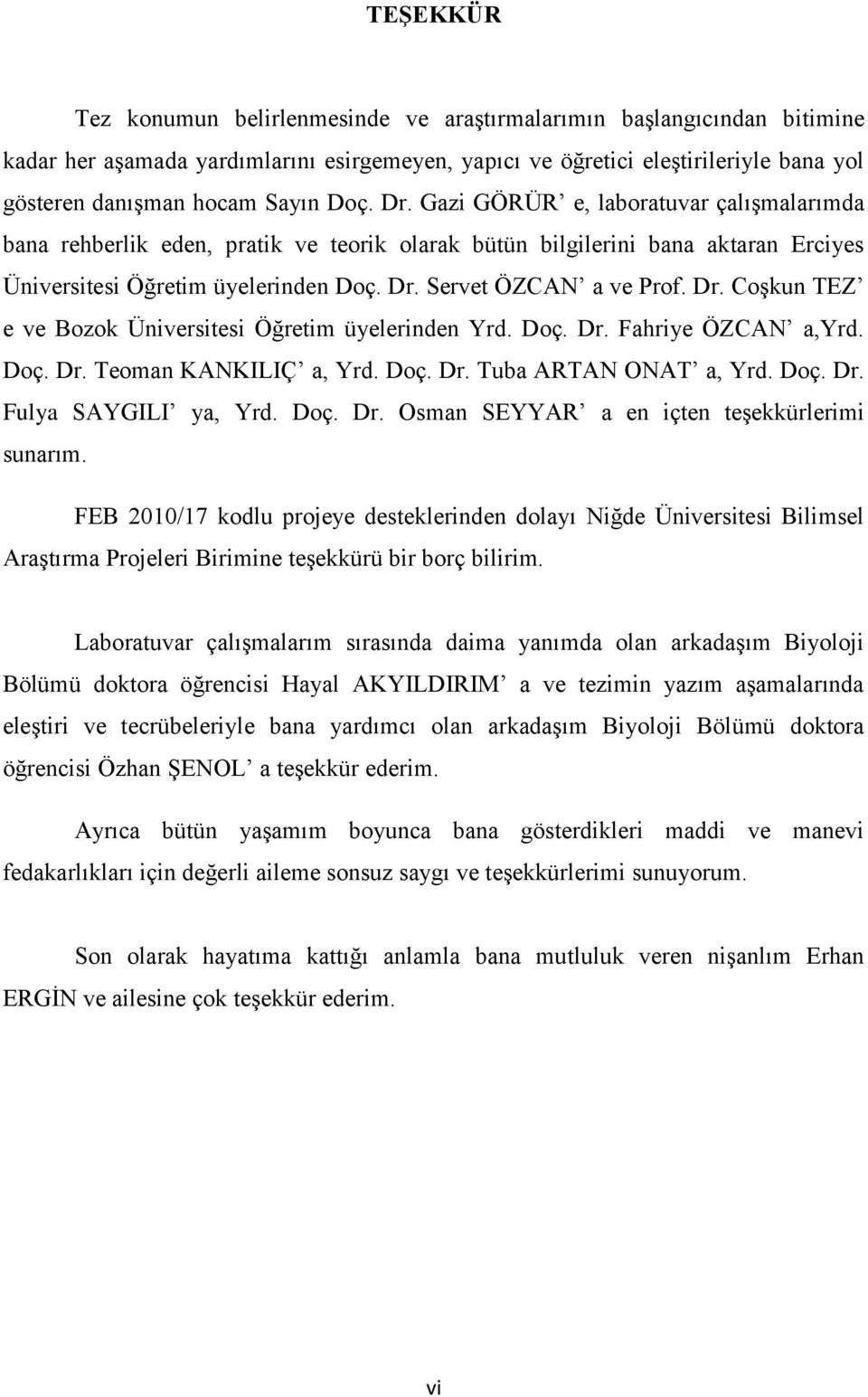 Dr. Coşkun TEZ e ve Bozok Üniversitesi Öğretim üyelerinden Yrd. Doç. Dr. Fahriye ÖZCAN a,yrd. Doç. Dr. Teoman KANKILIÇ a, Yrd. Doç. Dr. Tuba ARTAN ONAT a, Yrd. Doç. Dr. Fulya SAYGILI ya, Yrd. Doç. Dr. Osman SEYYAR a en içten teşekkürlerimi sunarım.