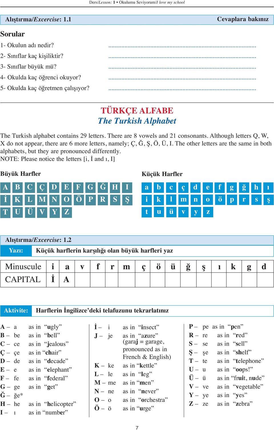 Although letters Q, W, X do not appear, there are 6 more letters, namely; Ç, Ğ, Ş, Ö, Ü, I. The other letters are the same in both alphabets, but they are pronounced differently.