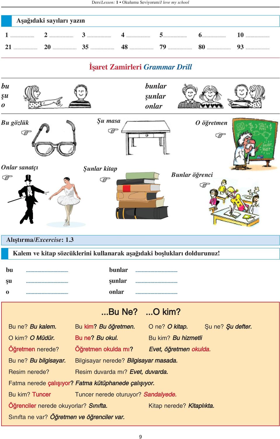 3 Kalem ve kitap sözcüklerini kullanarak aşağıdaki boşlukları doldurunuz! bu... bunlar... şu... şunlar... o... onlar......bu Ne?...O kim? Bu ne? Bu kalem. Bu kim? Bu ö retmen. O ne? O kitap. fiu ne?