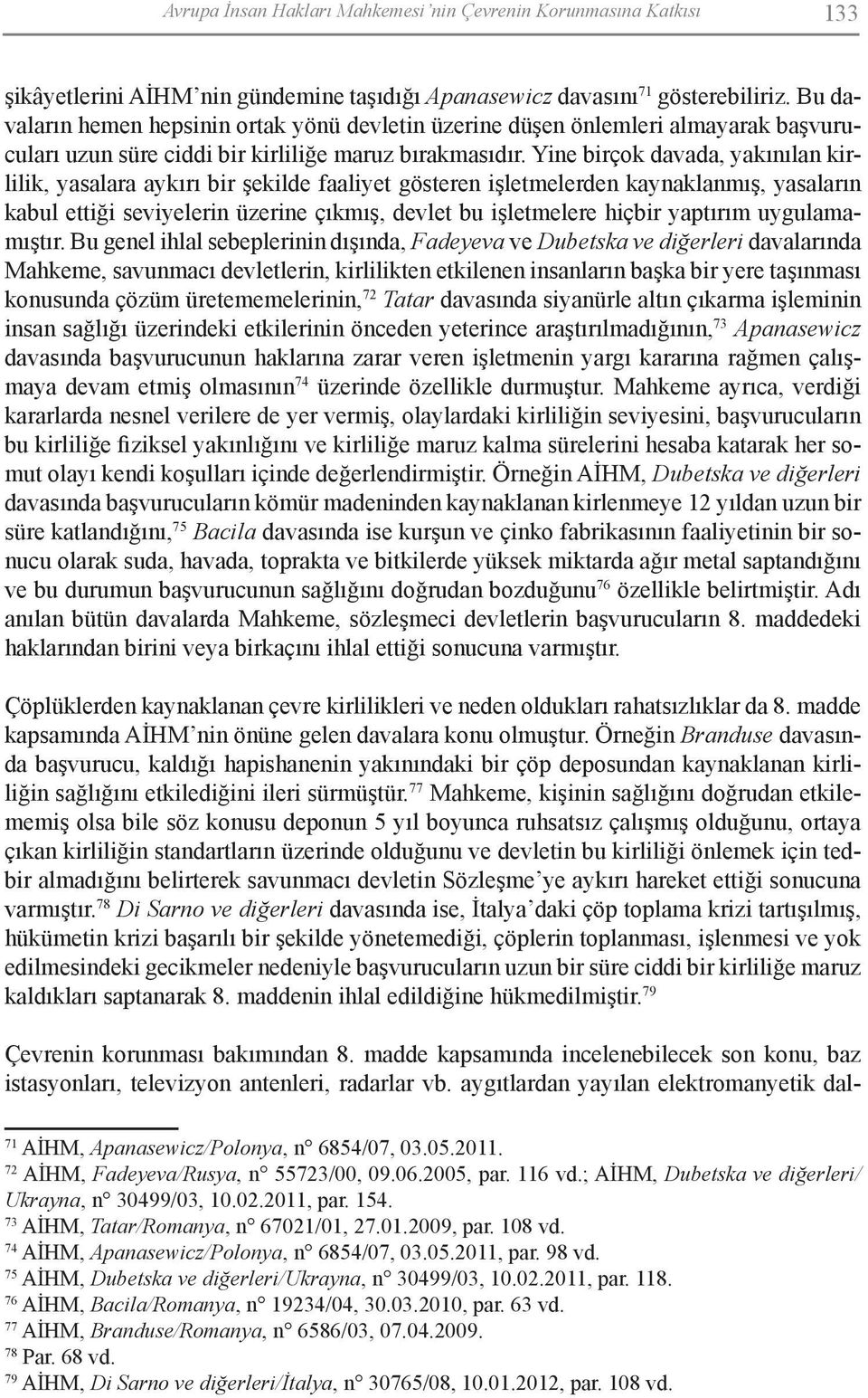 Yine birçok davada, yakınılan kirlilik, yasalara aykırı bir şekilde faaliyet gösteren işletmelerden kaynaklanmış, yasaların kabul ettiği seviyelerin üzerine çıkmış, devlet bu işletmelere hiçbir