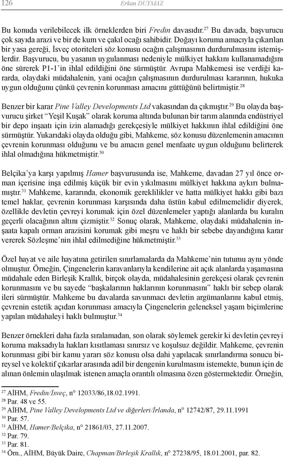 Başvurucu, bu yasanın uygulanması nedeniyle mülkiyet hakkını kullanamadığını öne sürerek P1-1 in ihlal edildiğini öne sürmüştür.