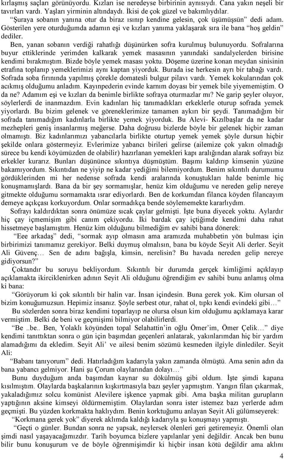 Ben, yanan sobanın verdiği rahatlığı düşünürken sofra kurulmuş bulunuyordu. Sofralarına buyur ettiklerinde yerimden kalkarak yemek masasının yanındaki sandalyelerden birisine kendimi bırakmıştım.