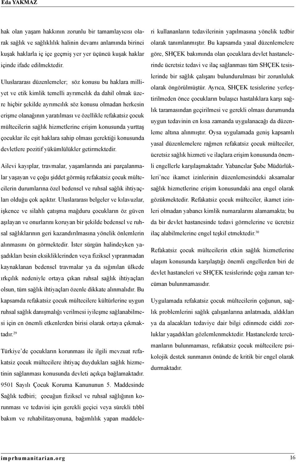 Uluslararası düzenlemeler; söz konusu bu haklara milliyet ve etik kimlik temelli ayrımcılık da dahil olmak üzere hiçbir şekilde ayrımcılık söz konusu olmadan herkesin erişme olanağının yaratılması ve