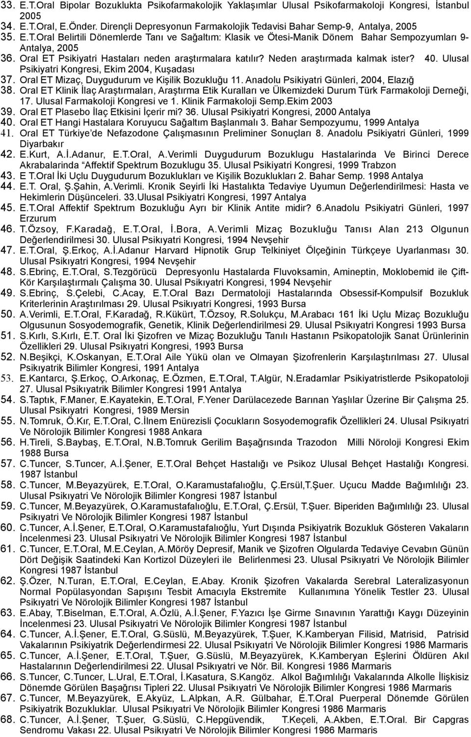 Oral ET Psikiyatri Hastaları neden araştırmalara katılır? Neden araştırmada kalmak ister? 40. Ulusal Psikiyatri Kongresi, Ekim 2004, Kuşadası 37. Oral ET Mizaç, Duygudurum ve Kişilik Bozukluğu 11.