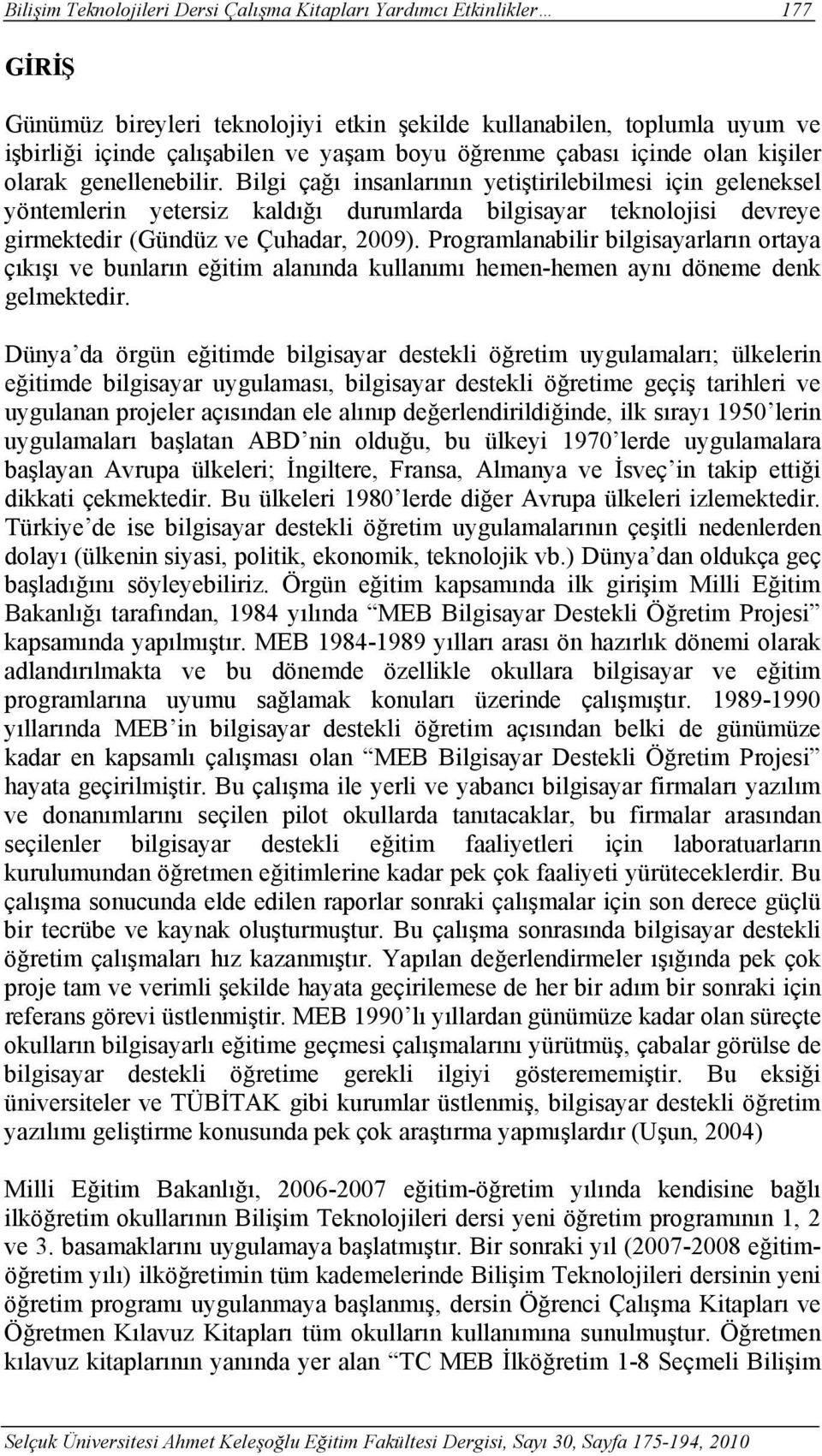 Bilgi çağı insanlarının yetiştirilebilmesi için geleneksel yöntemlerin yetersiz kaldığı durumlarda bilgisayar teknolojisi devreye girmektedir (Gündüz ve Çuhadar, 2009).