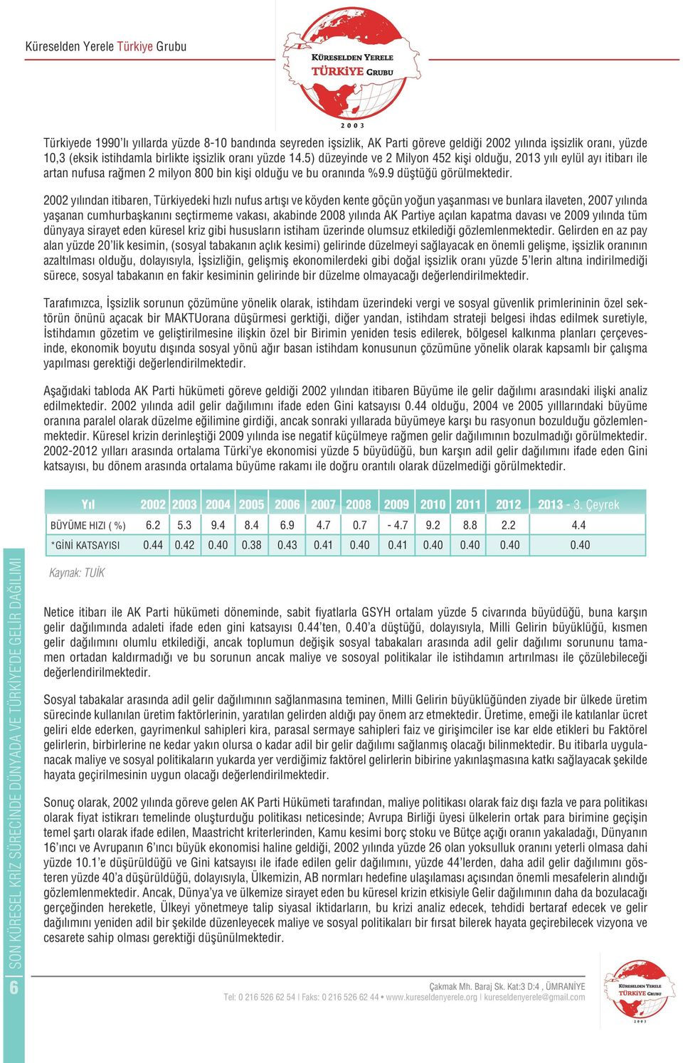 2002 yılından itibaren, Türkiyedeki hızlı nufus artışı ve köyden kente göçün yoğun yaşanması ve bunlara ilaveten, 2007 yılında yaşanan cumhurbaşkanını seçtirmeme vakası, akabinde 2008 yılında AK