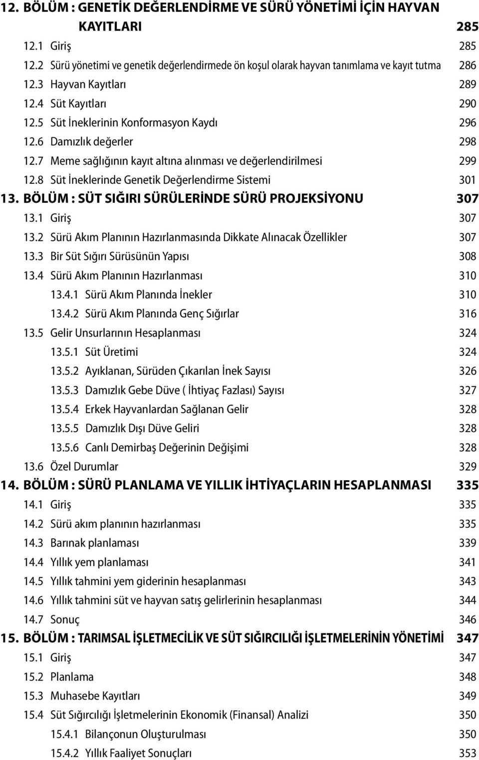 8 Süt İneklerinde Genetik Değerlendirme Sistemi 301 13. BÖLÜM : SÜT SIĞIRI SÜRÜLERİNDE SÜRÜ PROJEKSİYONU 307 13.1 Giriş 307 13.2 Sürü Akım Planının Hazırlanmasında Dikkate Alınacak Özellikler 307 13.