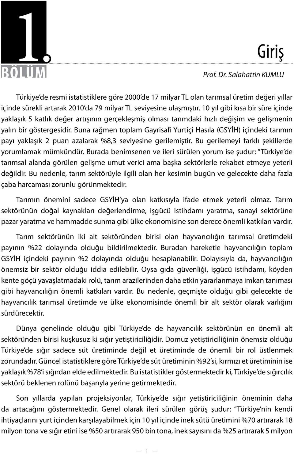 Buna rağmen toplam Gayrisafi Yurtiçi Hasıla (GSYİH) içindeki tarımın payı yaklaşık 2 puan azalarak %8,3 seviyesine gerilemiştir. Bu gerilemeyi farklı şekillerde yorumlamak mümkündür.