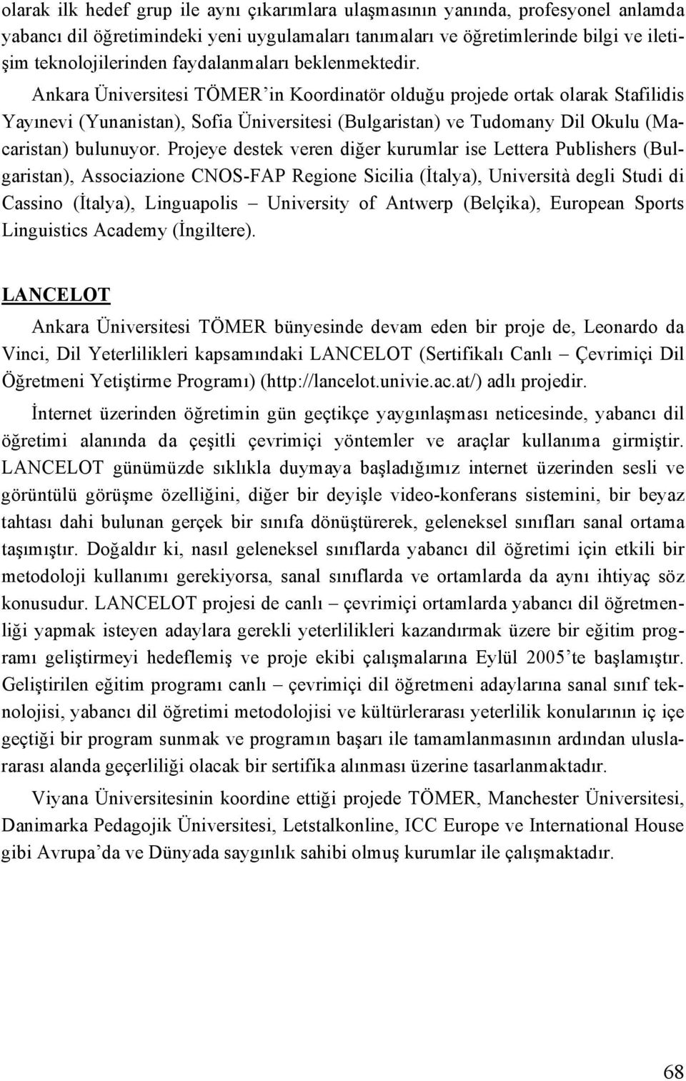 Ankara Üniversitesi TÖMER in Koordinatör olduğu projede ortak olarak Stafilidis Yayınevi (Yunanistan), Sofia Üniversitesi (Bulgaristan) ve Tudomany Dil Okulu (Macaristan) bulunuyor.