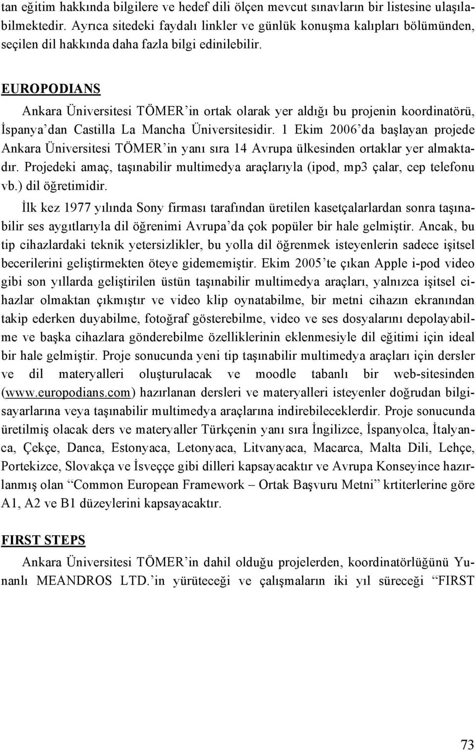 EUROPODIANS Ankara Üniversitesi TÖMER in ortak olarak yer aldığı bu projenin koordinatörü, İspanya dan Castilla La Mancha Üniversitesidir.