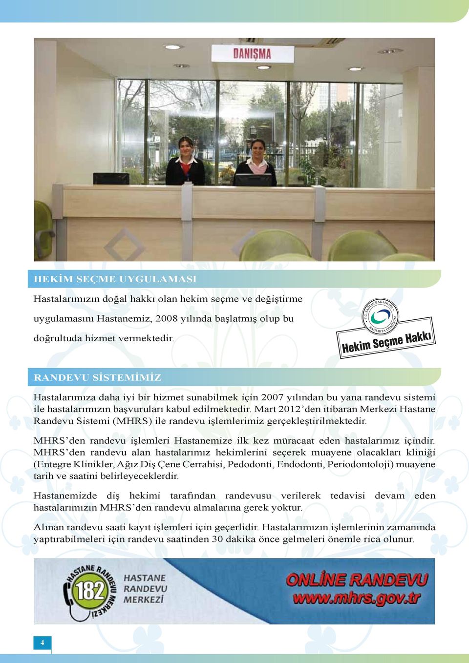 Mart 2012 den itibaran Merkezi Hastane Randevu Sistemi (MHRS) ile randevu işlemlerimiz gerçekleştirilmektedir. MHRS den randevu işlemleri Hastanemize ilk kez müracaat eden hastalarımız içindir.