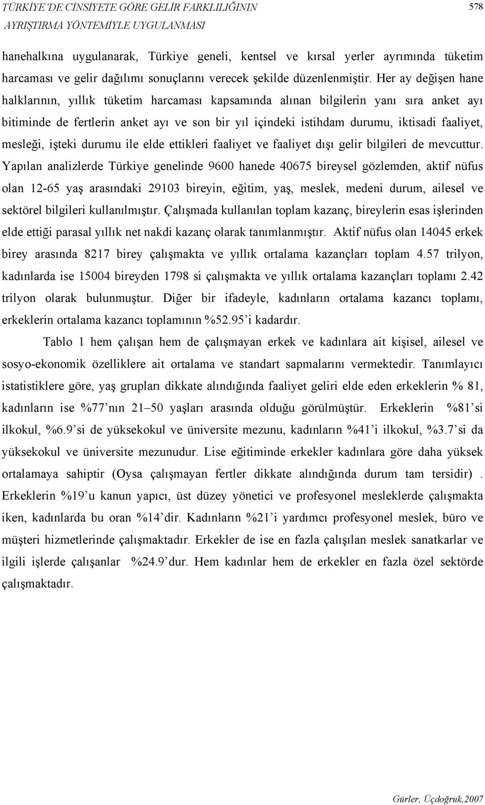 Her ay değişen hane halklarının, yıllık tüketim harcaması kapsamında alınan bilgilerin yanı sıra anket ayı bitiminde de fertlerin anket ayı ve son bir yıl içindeki istihdam durumu, iktisadi faaliyet,