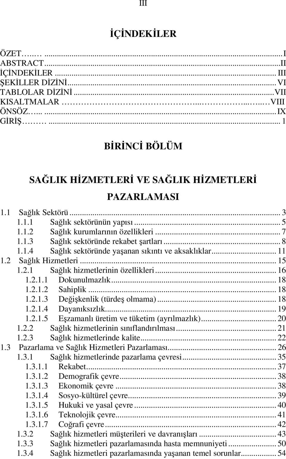 .. 8 1.1.4 Sağlık sektöründe yaşanan sıkıntı ve aksaklıklar... 11 1.2 Sağlık Hizmetleri... 15 1.2.1 Sağlık hizmetlerinin özellikleri... 16 1.2.1.1 Dokunulmazlık... 18 1.2.1.2 Sahiplik... 18 1.2.1.3 Değişkenlik (türdeş olmama).