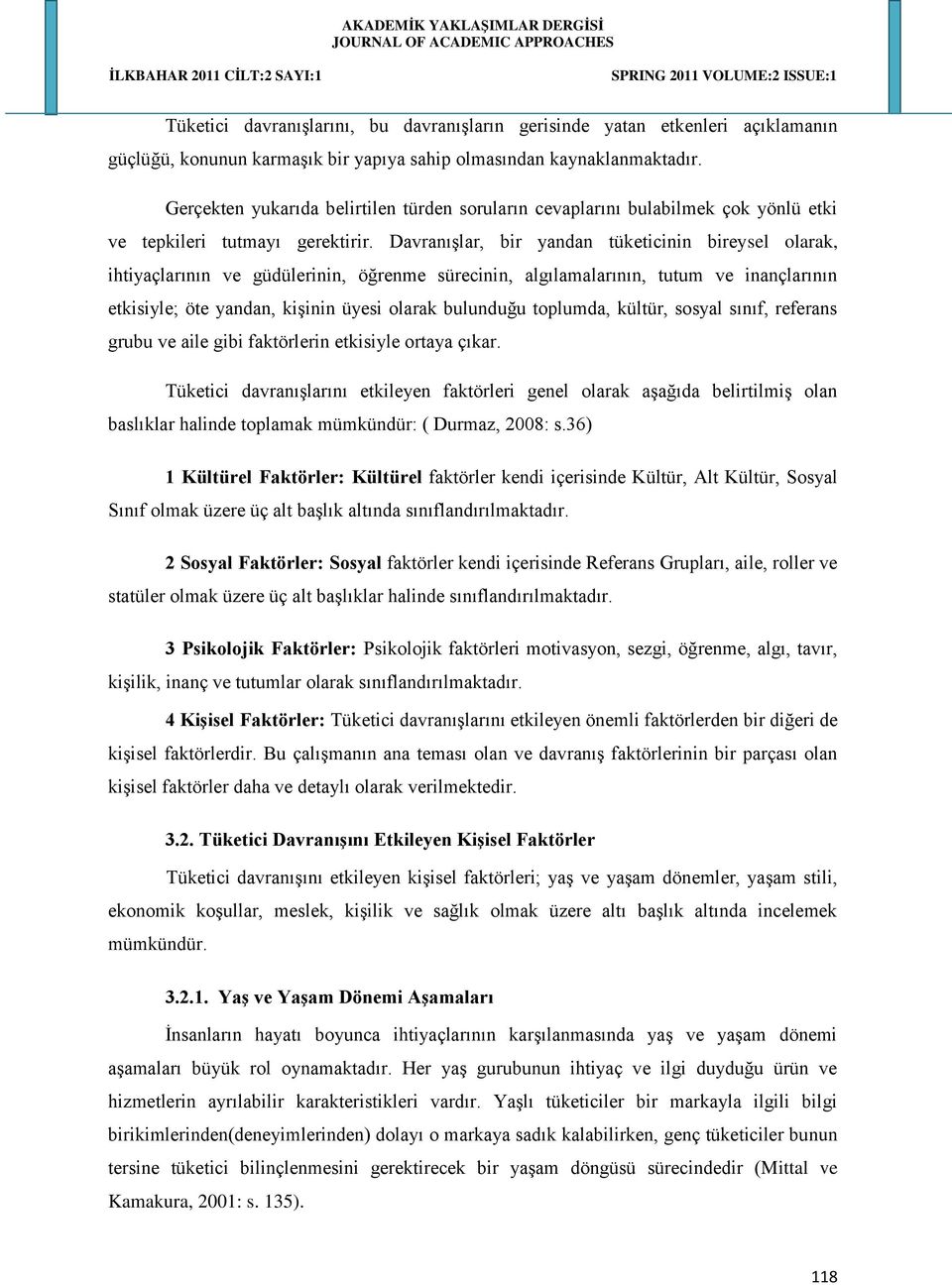 Davranışlar, bir yandan tüketicinin bireysel olarak, ihtiyaçlarının ve güdülerinin, öğrenme sürecinin, algılamalarının, tutum ve inançlarının etkisiyle; öte yandan, kişinin üyesi olarak bulunduğu