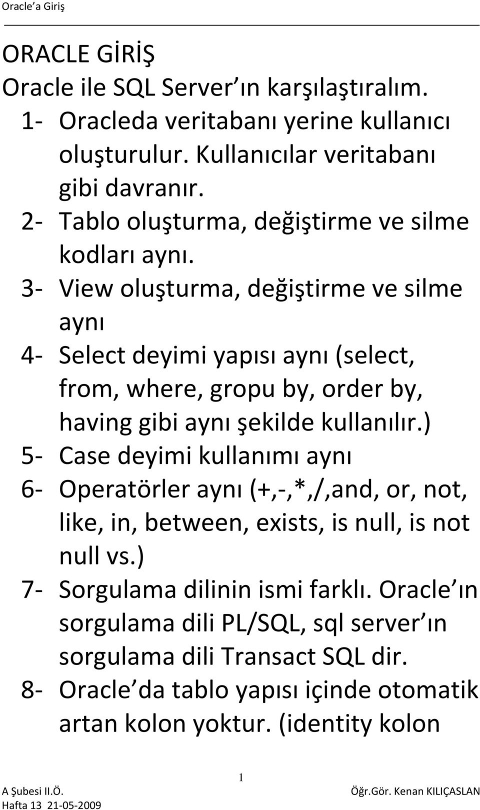 3 View oluşturma, değiştirme ve silme aynı 4 Select deyimi yapısı aynı (select, from, where, gropu by, order by, having gibi aynı şekilde kullanılır.