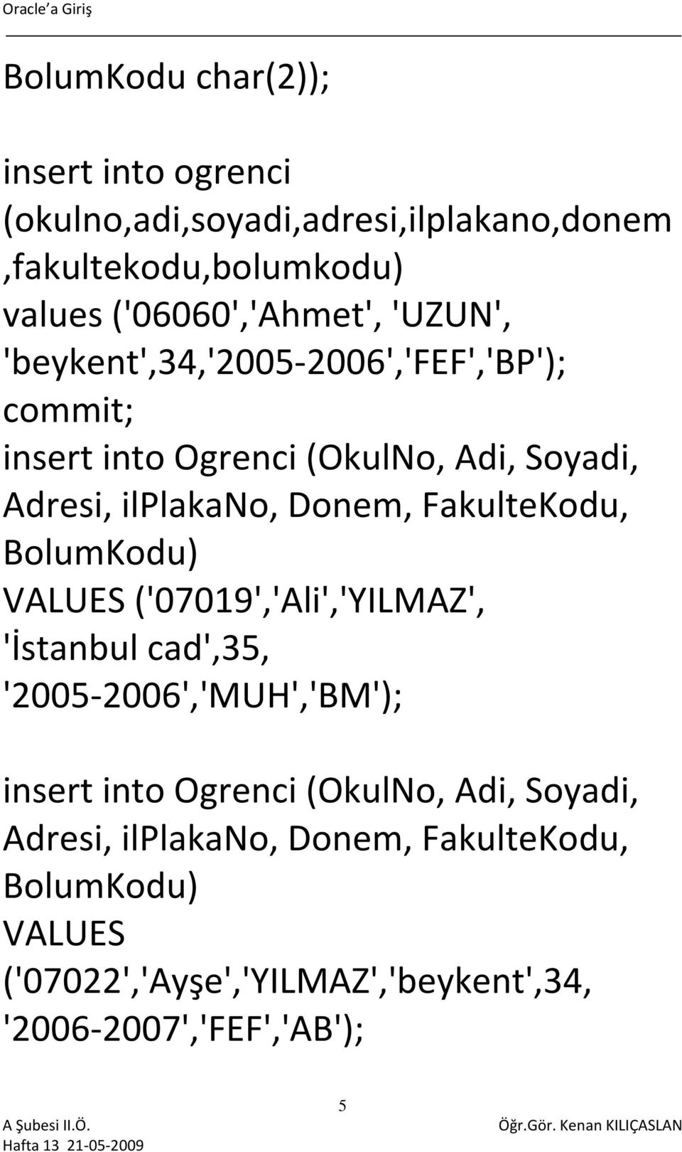 ilplakano, Donem, FakulteKodu, BolumKodu) VALUES ('07019','Ali','YILMAZ', 'İstanbul cad',35, '2005 2006','MUH','BM'); insert