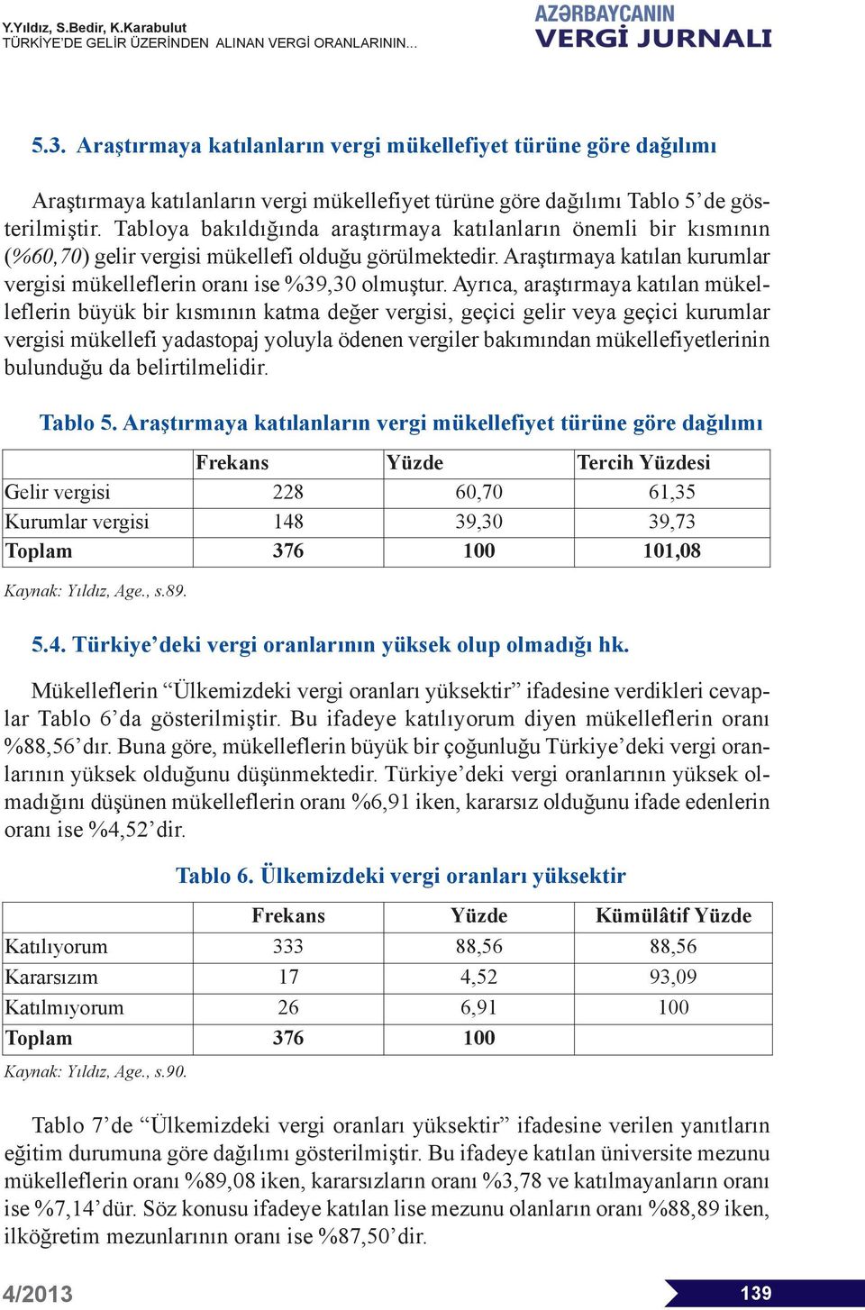 Ayrıca, araştırmaya katılan mükel - lef lerin büyük bir kısmının katma değer vergisi, geçici gelir veya geçici kurumlar vergisi mükellefi yadastopaj yoluyla ödenen vergiler bakımından