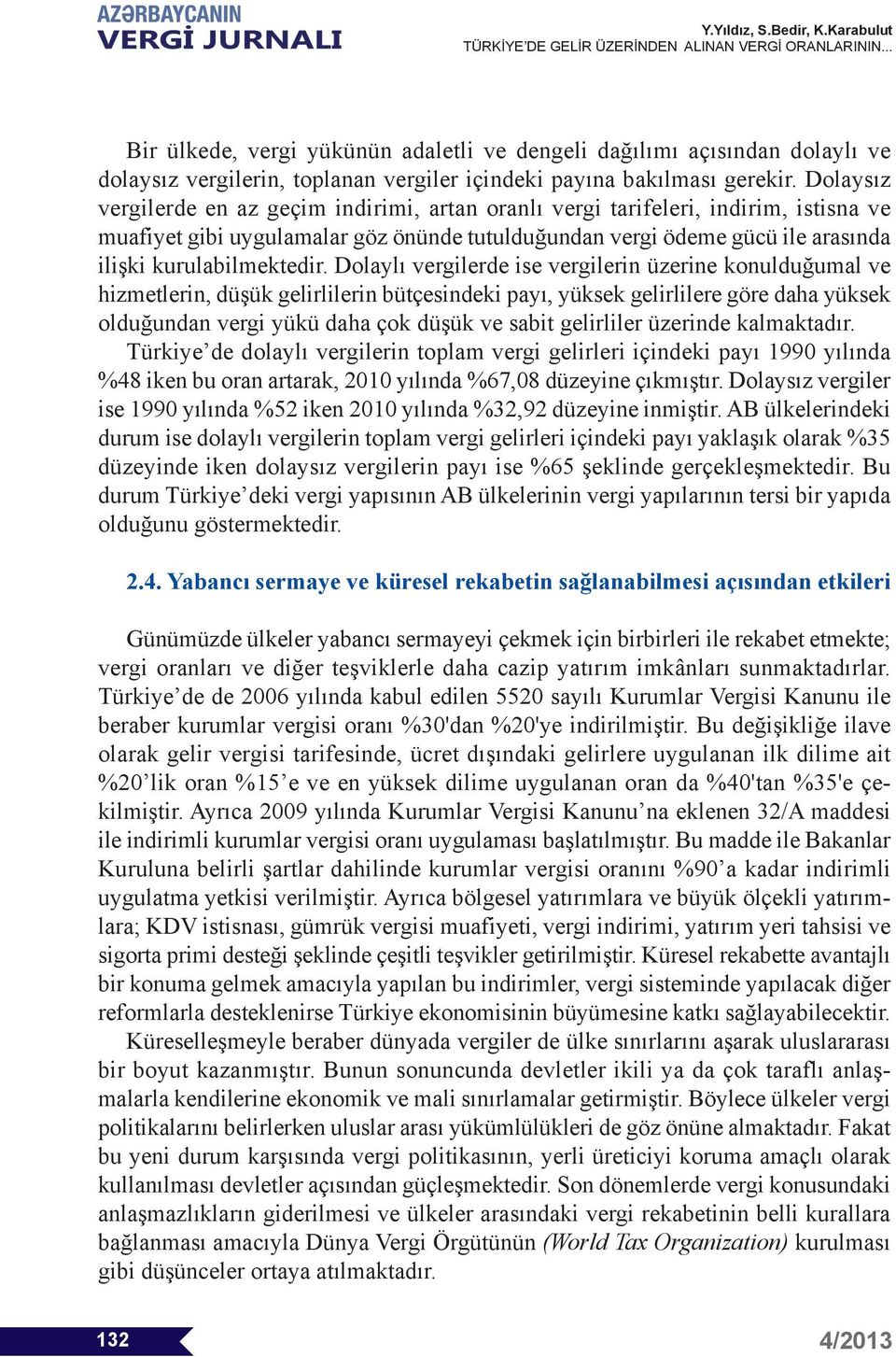 Dolaylı vergilerde ise vergilerin üzerine konulduğumal ve hizmetlerin, düşük gelirlilerin bütçesindeki payı, yüksek gelirlilere göre daha yüksek olduğundan vergi yükü daha çok düşük ve sabit