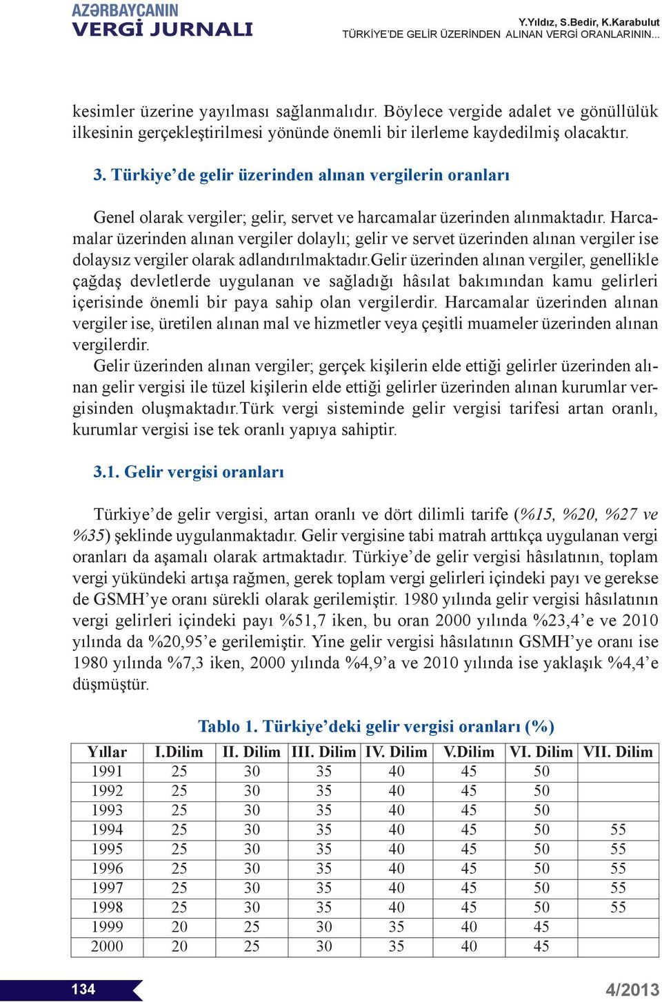 Harcamalar üzerinden alınan vergiler dolaylı; gelir ve servet üzerinden alınan vergiler ise dolaysız vergiler olarak adlandırılmaktadır.