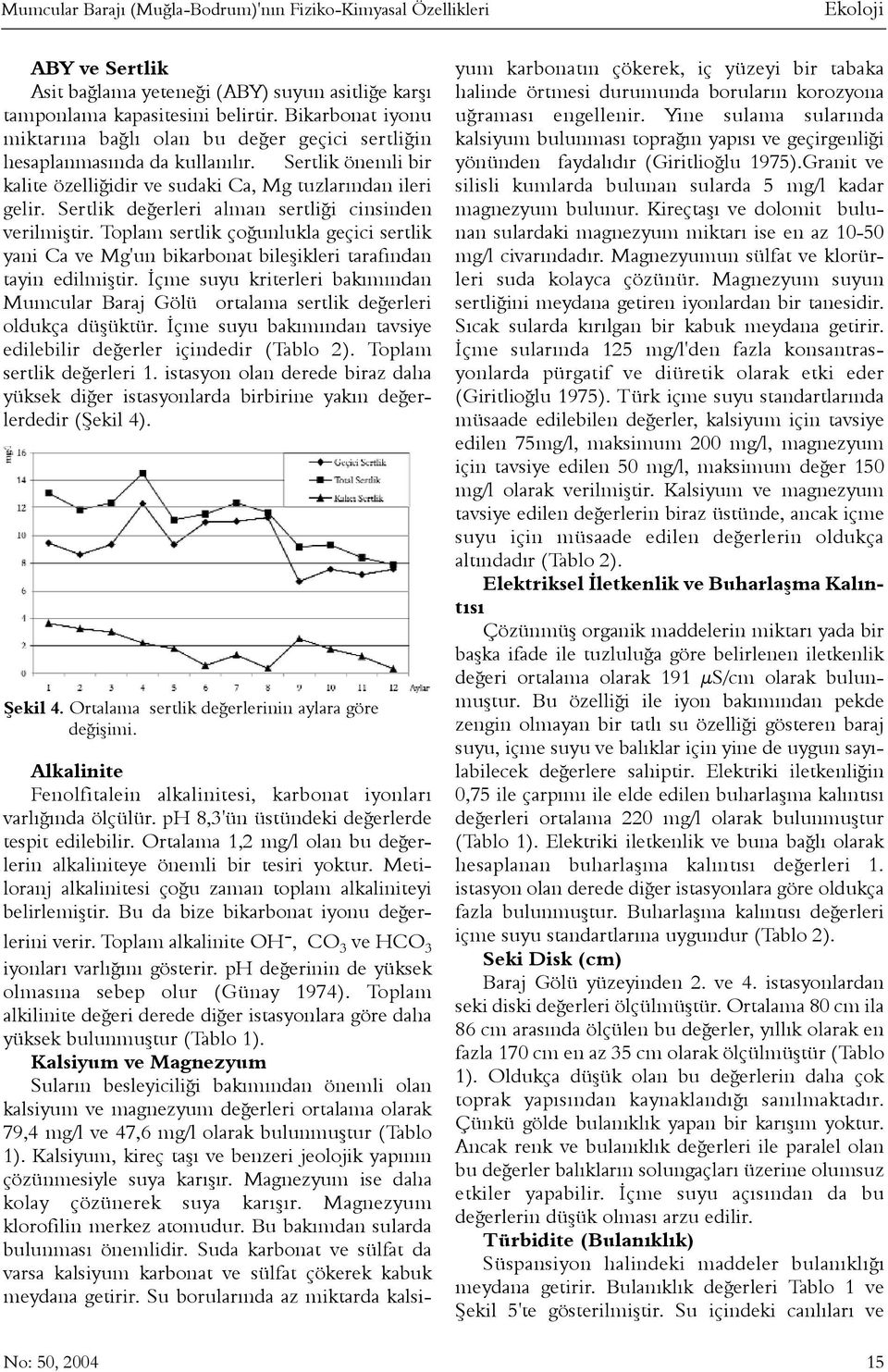 Sertlik deðerleri alman sertliði cinsinden verilmiþtir. Toplam sertlik çoðunlukla geçici sertlik yani Ca ve Mg'un bikarbonat bileþikleri tarafýndan tayin edilmiþtir.