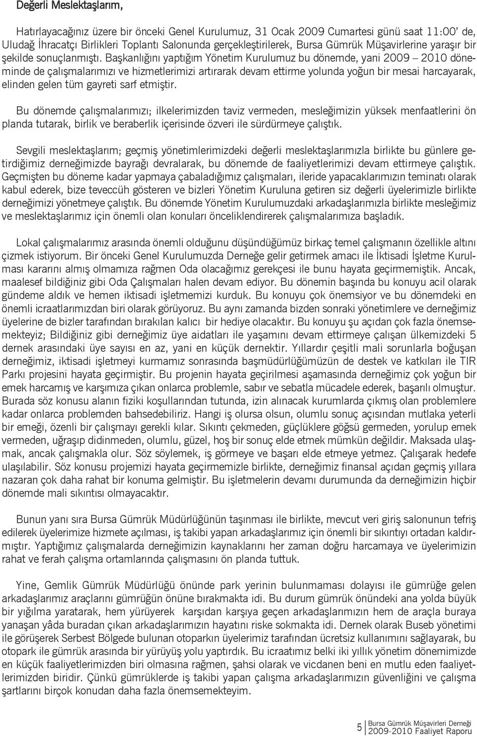 Başkanlığını yaptığım Yönetim Kurulumuz bu dönemde, yani 2009 2010 döneminde de çalışmalarımızı ve hizmetlerimizi artırarak devam ettirme yolunda yoğun bir mesai harcayarak, elinden gelen tüm gayreti