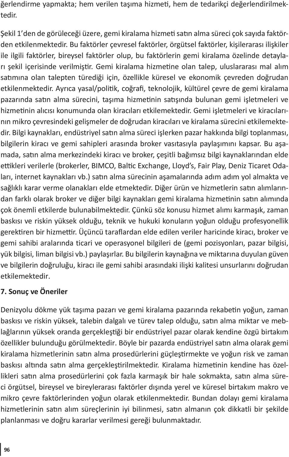 Gemi kiralama hizmetine olan talep, uluslararası mal alım satımına olan talepten türediği için, özellikle küresel ve ekonomik çevreden doğrudan etkilenmektedir.