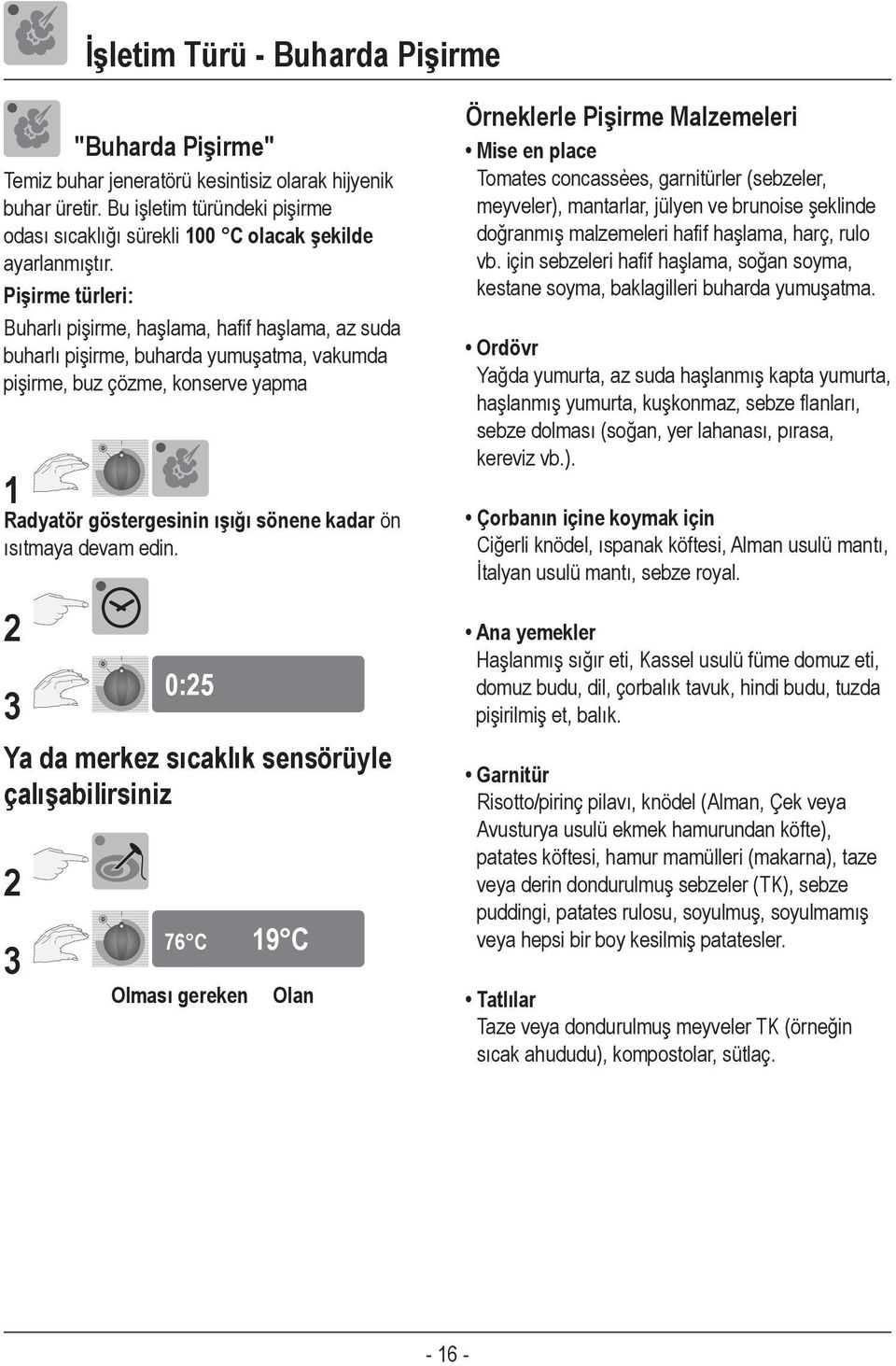 Pişirme türleri: Buharlı pişirme, haşlama, hafif haşlama, az suda buharlı pişirme, buharda yumuşatma, vakumda pişirme, buz çözme, konserve yapma 1 Radyatör göstergesinin ışığı sönene kadar ön