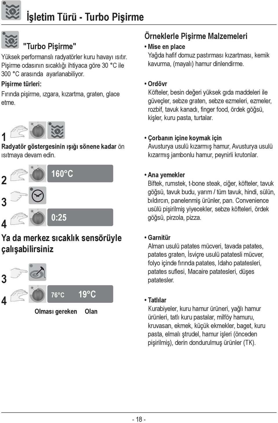 2 3 4 Ya da merkez sıcaklık sensörüyle çalışabilirsiniz 3 4 160 C 0:25 76 C 19 C Olması gereken Olan Örneklerle Pişirme Malzemeleri Mise en place Yağda hafif domuz pastırması kızartması, kemik