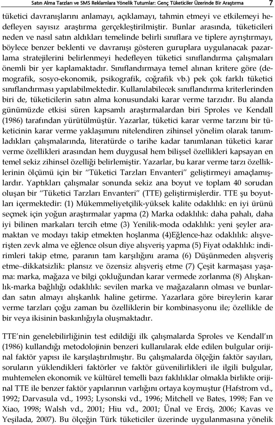 Bunlar arasında, tüketicileri neden ve nasıl satın aldıkları temelinde belirli sınıflara ve tiplere ayrıştırmayı, böylece benzer beklenti ve davranışı gösteren guruplara uygulanacak pazarlama